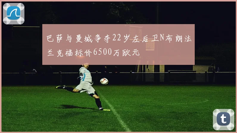 巴萨与曼城争夺22岁左后卫N布朗法兰克福标价6500万欧元