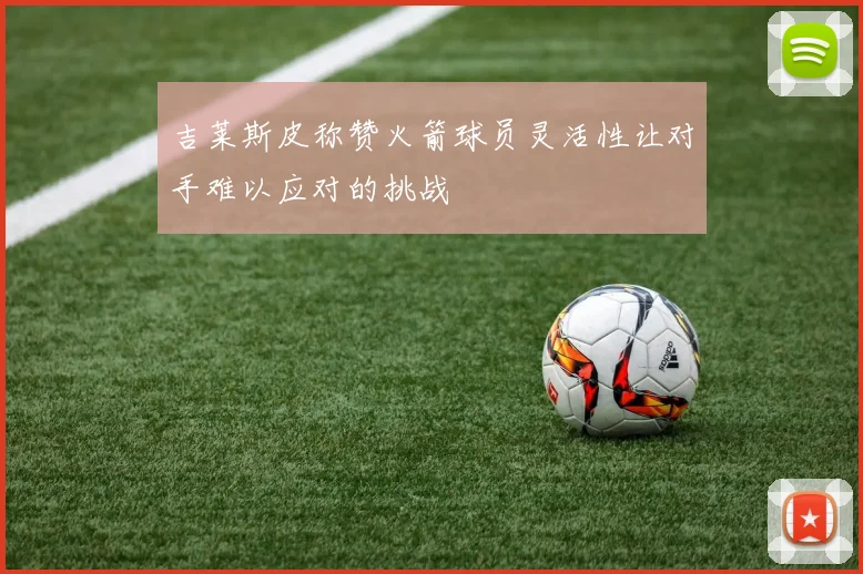 吉莱斯皮称赞火箭球员灵活性让对手难以应对的挑战