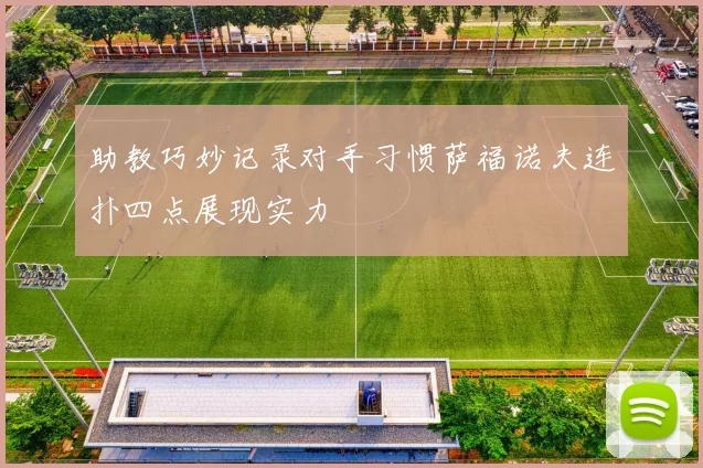 助教巧妙记录对手习惯萨福诺夫连扑四点展现实力