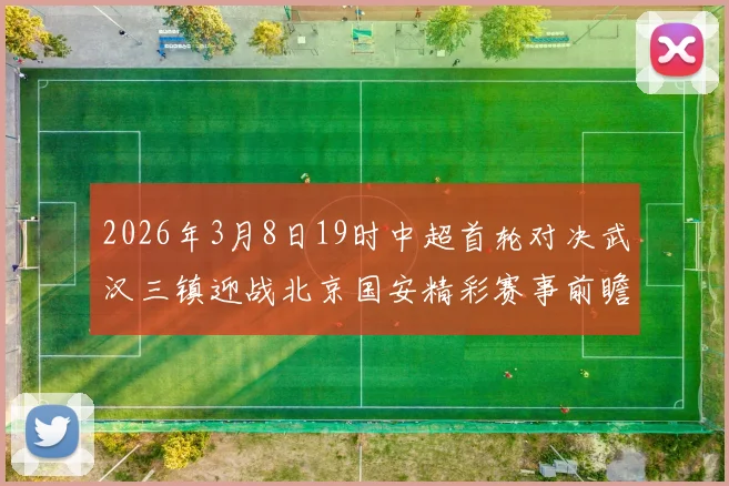 2026年3月8日19时中超首轮对决武汉三镇迎战北京国安精彩赛事前瞻