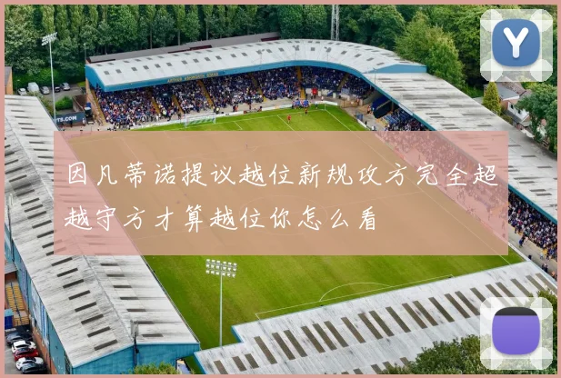 因凡蒂诺提议越位新规攻方完全超越守方才算越位你怎么看