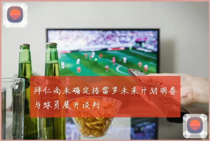 拜仁尚未确定格雷罗未来计划明春与球员展开谈判