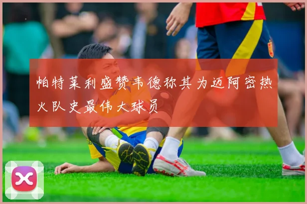 帕特莱利盛赞韦德称其为迈阿密热火队史最伟大球员