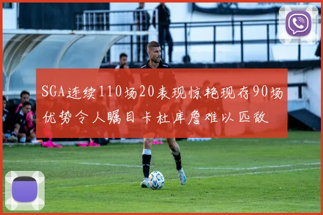 SGA连续110场20表现惊艳现存90场优势令人瞩目卡杜库詹难以匹敌