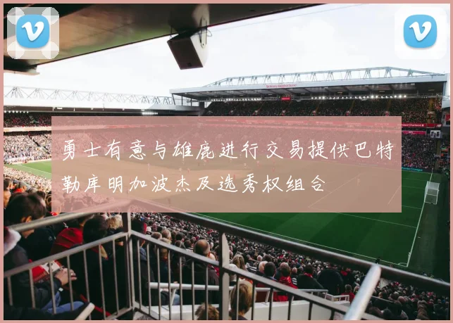 勇士有意与雄鹿进行交易提供巴特勒库明加波杰及选秀权组合