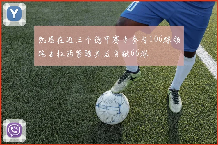 凯恩在近三个德甲赛季参与106球领跑吉拉西紧随其后贡献66球