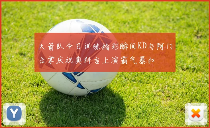 火箭队今日训练精彩瞬间KD与阿门击掌庆祝奥科吉上演霸气暴扣