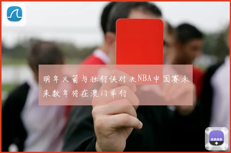 明年火箭与独行侠对决NBA中国赛未来数年将在澳门举行