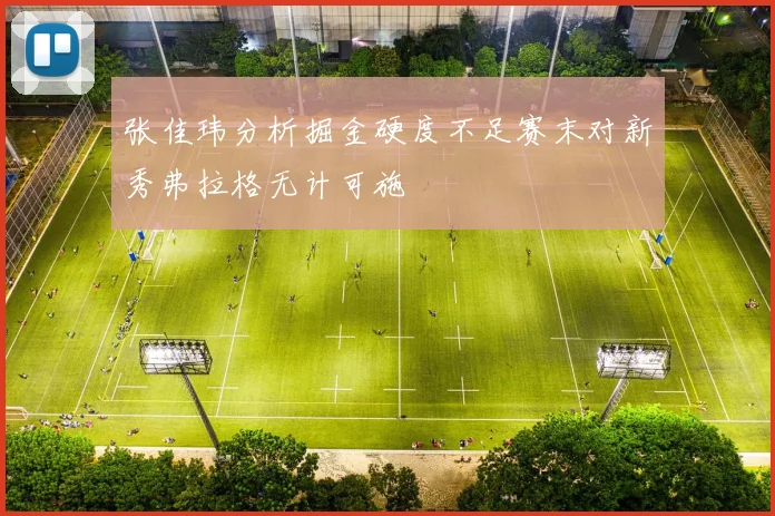 张佳玮分析掘金硬度不足赛末对新秀弗拉格无计可施
