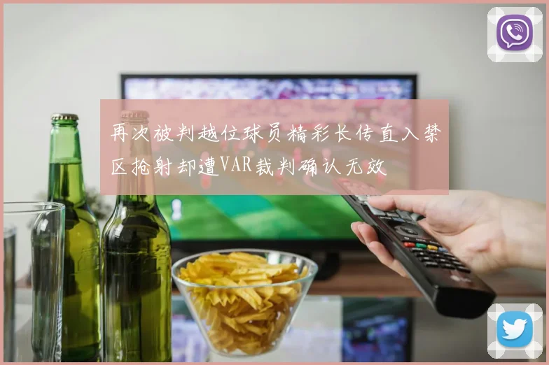 再次被判越位球员精彩长传直入禁区抢射却遭VAR裁判确认无效