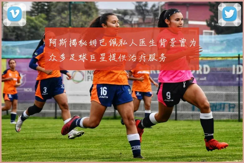 阿斯揭秘姆巴佩私人医生背景曾为众多足球巨星提供治疗服务