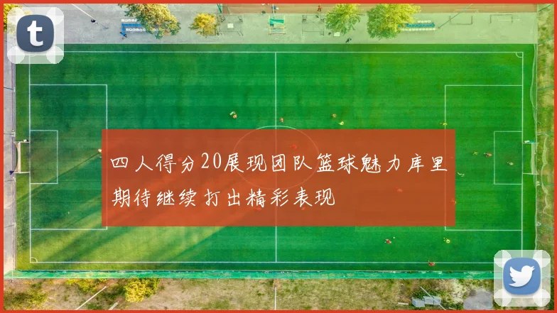 四人得分20展现团队篮球魅力库里期待继续打出精彩表现