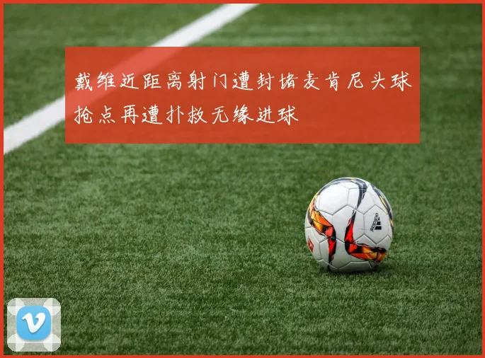 戴维近距离射门遭封堵麦肯尼头球抢点再遭扑救无缘进球