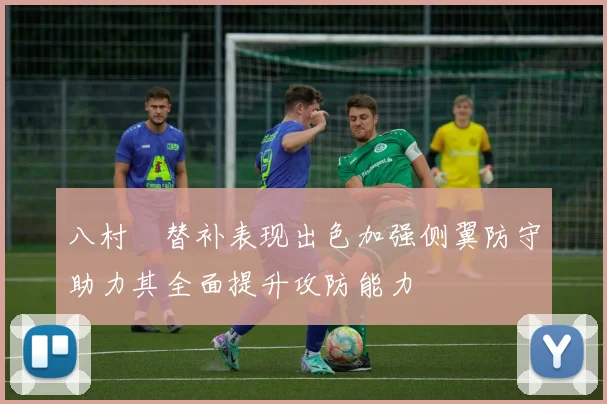 八村塁替补表现出色加强侧翼防守助力其全面提升攻防能力