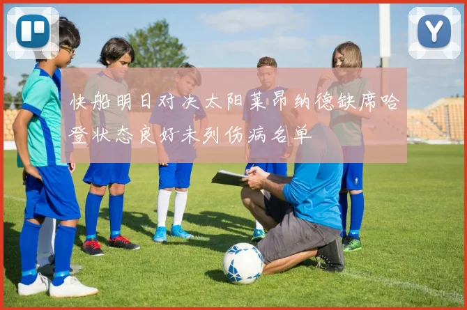 快船明日对决太阳莱昂纳德缺席哈登状态良好未列伤病名单