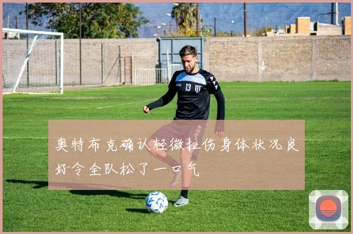 奥特布克确认轻微拉伤身体状况良好令全队松了一口气