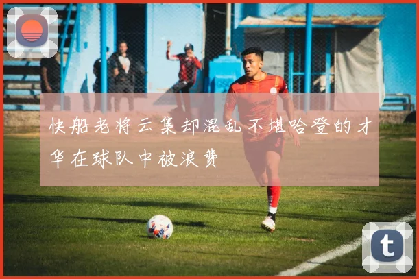 快船老将云集却混乱不堪哈登的才华在球队中被浪费