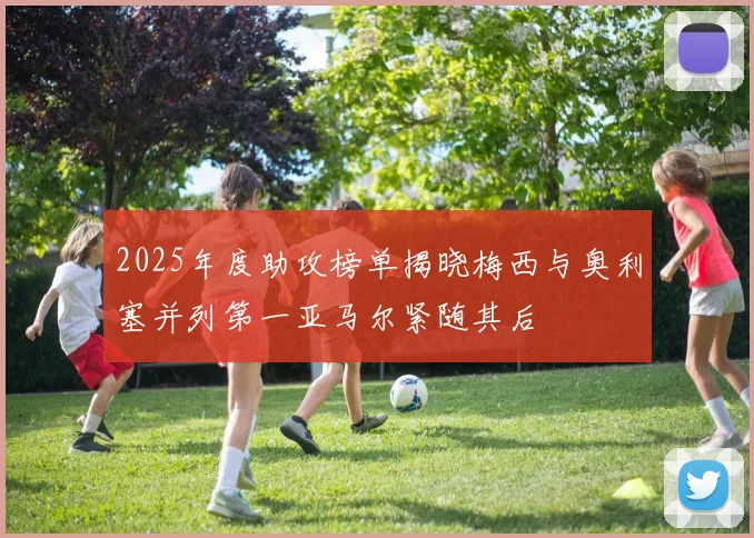 2025年度助攻榜单揭晓梅西与奥利塞并列第一亚马尔紧随其后
